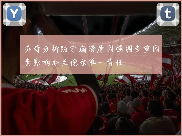 芬奇分析防守崩溃原因强调多重因素影响非兰德尔单一责任